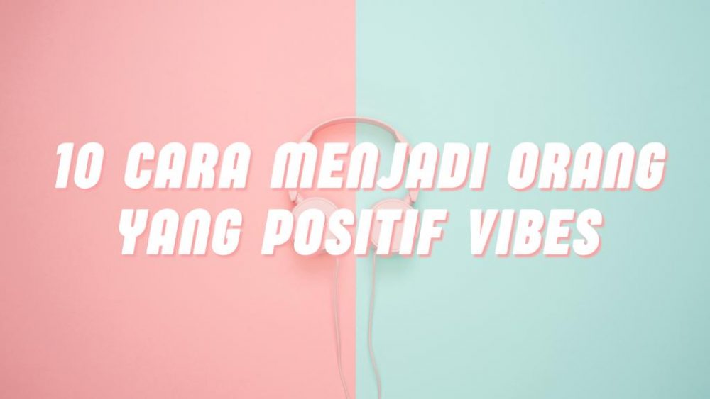cara menjadi orang yang positif vibes