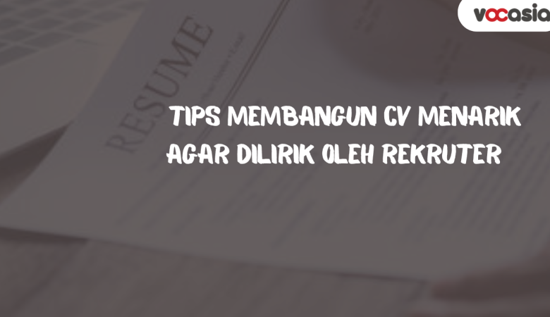 Tips Membangun CV Menarik agar Dilirik oleh Rekruter